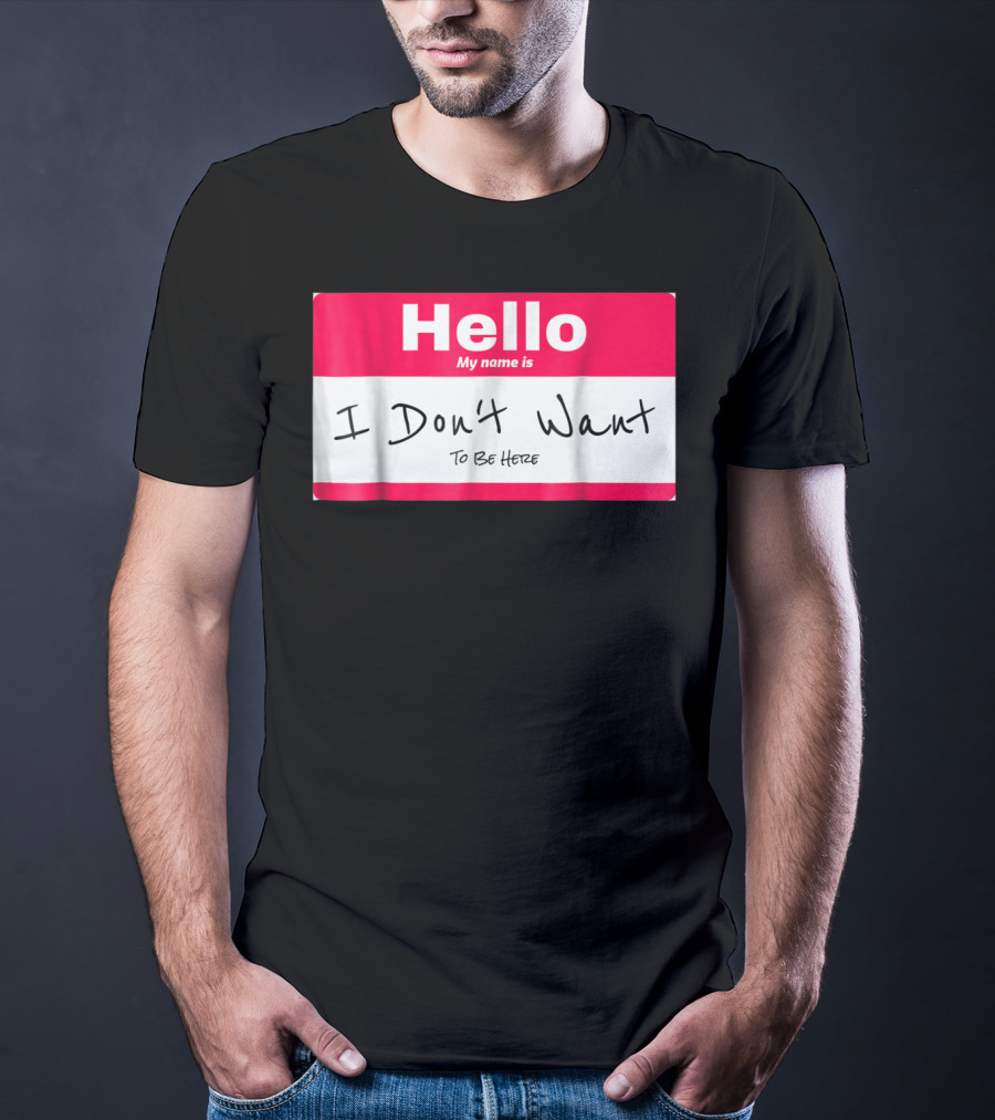 Hello My Name Is I Don't Want To Be Here Sarcastic Men Women60 T-Shirt