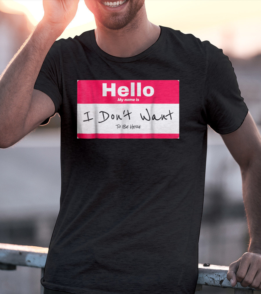 Hello My Name Is I Don't Want To Be Here Sarcastic Men Women60 T-Shirt