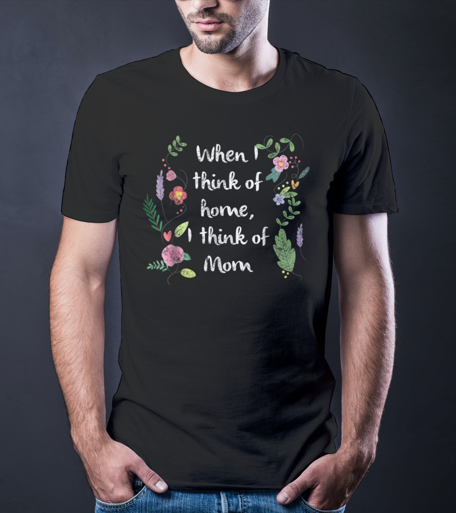 When I Think Of Home, I Think Of Mom Floral T-Shirt