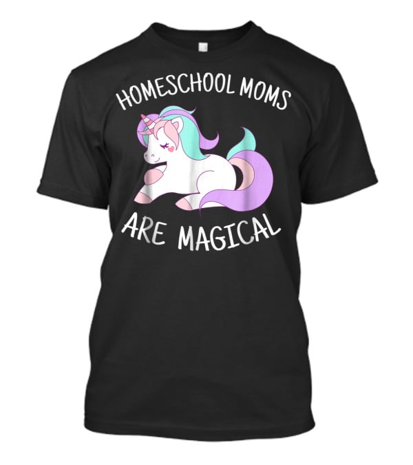 Homeschool Moms Are Magical Unicorn T-Shirt