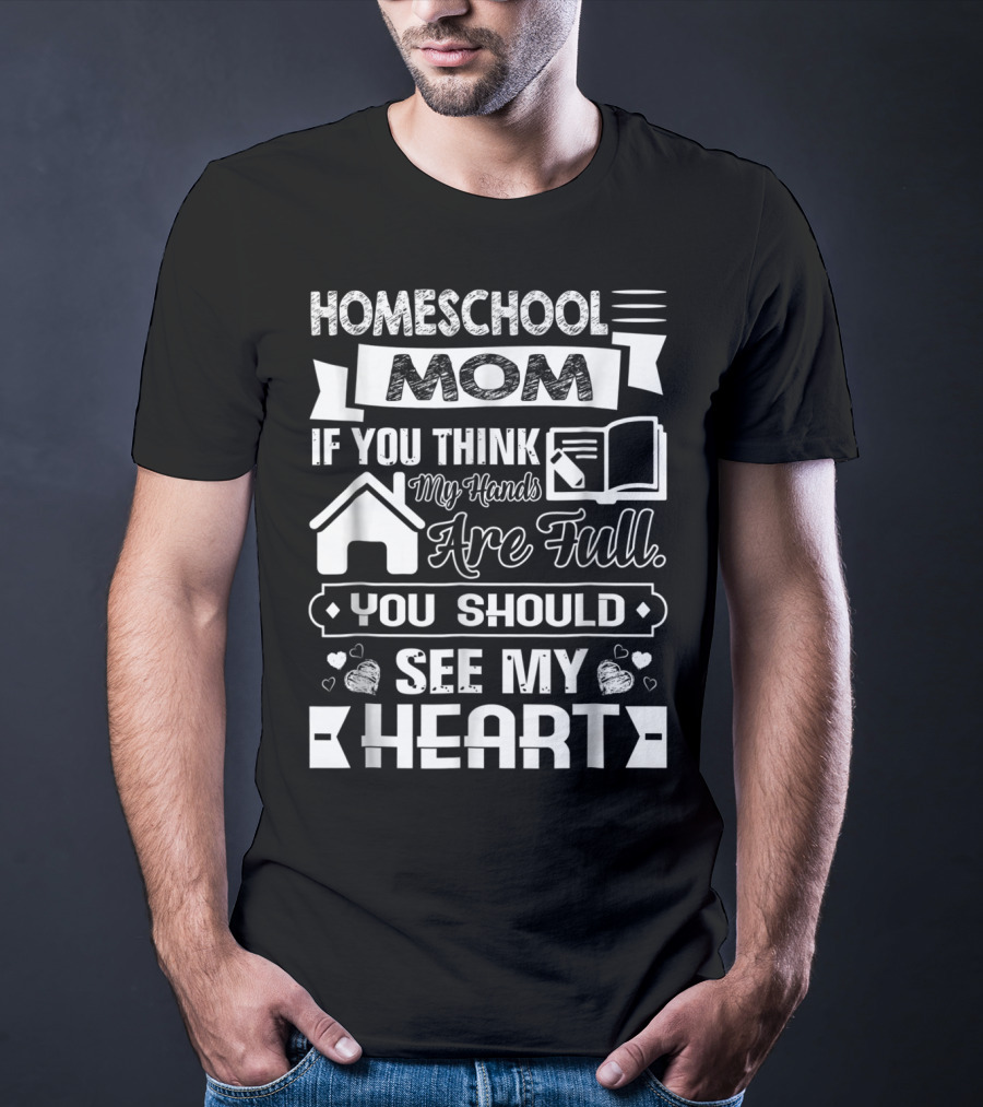 Homeschool Mom If You Think My Hands Are Full You Should See My Heart T-Shirt