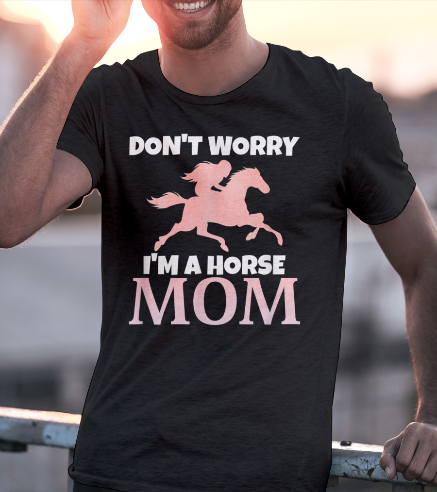 Don't Worry I'm A Horse Mom Women Horseback I Love My Horses Riding T-Shirt