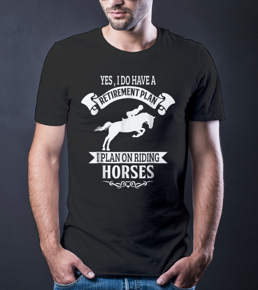 Yes I Do Have A Retirement Plan I Plan On Riding Horses Horse Riding Lover Funny Retirement Mom99 T-Shirt