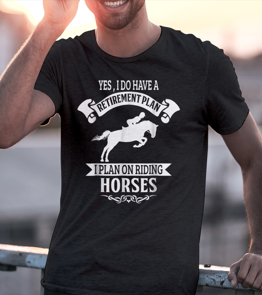 Yes I Do Have A Retirement Plan I Plan On Riding Horses Horse Riding Lover Funny Retirement Mom99 T-Shirt