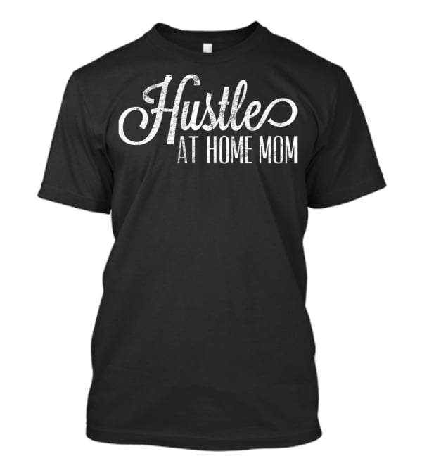 Hustle At Home Mom Hustler Stay At Home Parent T-Shirt