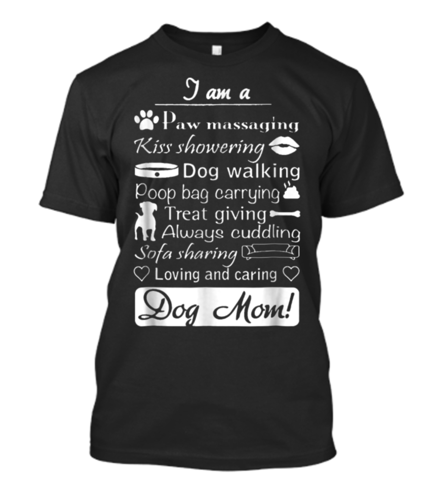 I Am A Paw Massaging Kiss Showering Dog Walking Poop Bag Carrying Treat Giving Always Cuddling Sofa Sharing Loving And Caring Dog Mom T-Shirt