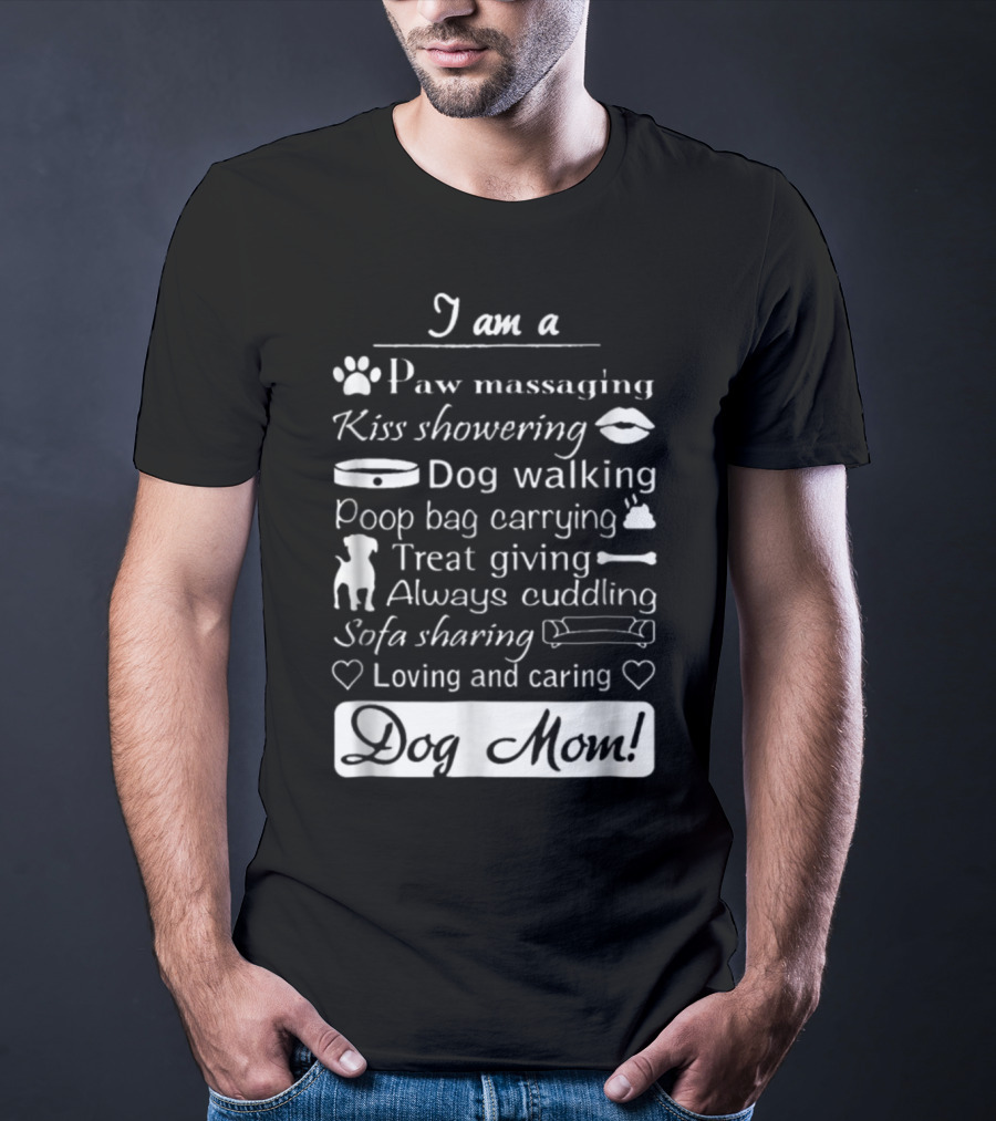 I Am A Paw Massaging Kiss Showering Dog Walking Poop Bag Carrying Treat Giving Always Cuddling Sofa Sharing Loving And Caring Dog Mom T-Shirt