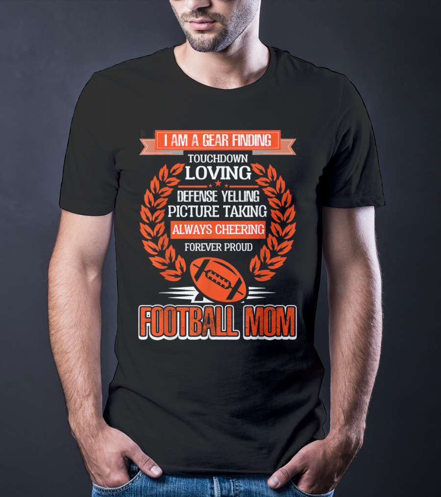 I Am A Gear Finding Touchdown Loving Defense Yelling Picture Taking Always Cheering Forever Proud Football Mom T-Shirt