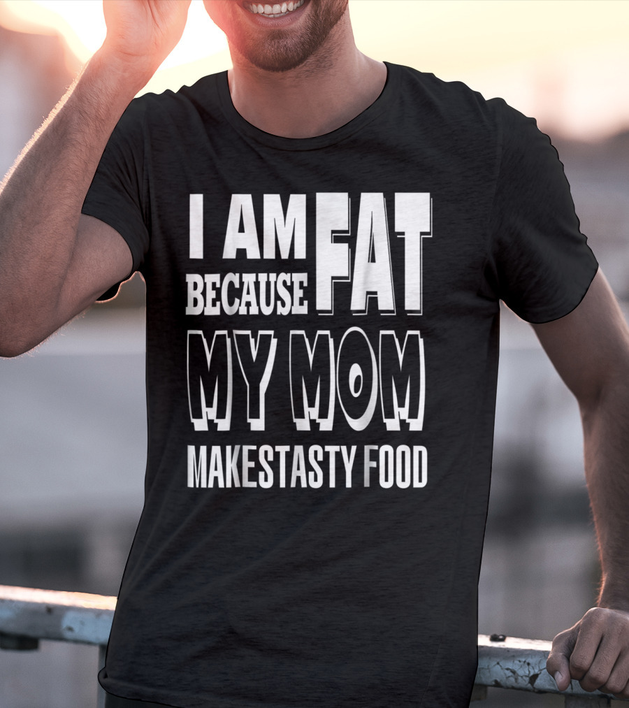 I Am Fat Because My Mom Makes Tasty Food T-Shirt