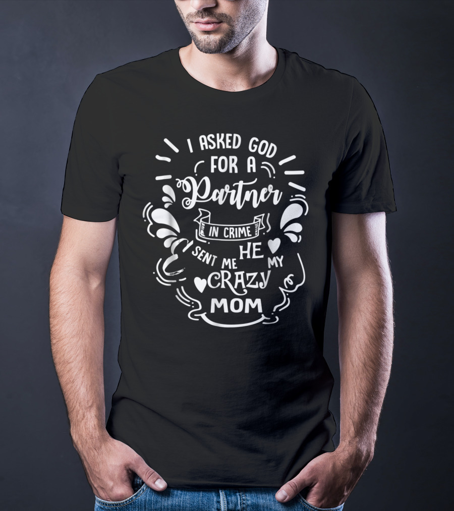 I Asked God For A Partner In Crime He Sent Me My Crazy Mom T-Shirt