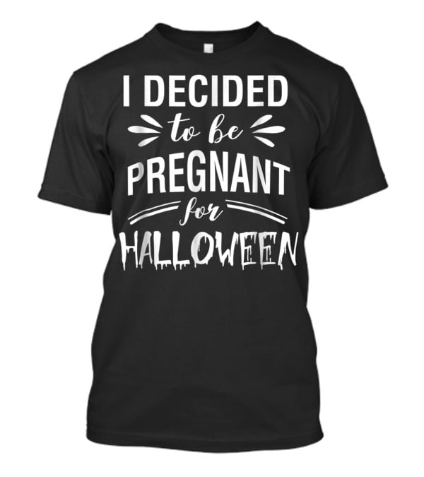 I Decided To Be Pregnant For Halloween T-Shirt