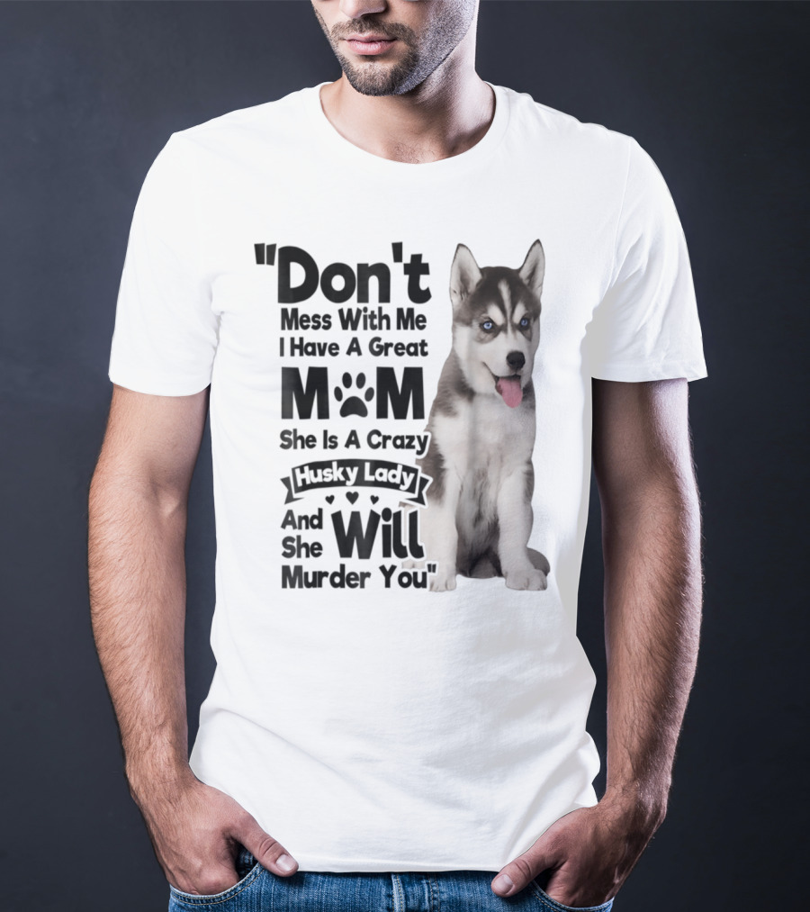 Don't Mess With Me I Have A Great Mom She Is A Crazy Husky Lady And She Will Murder You T-Shirt