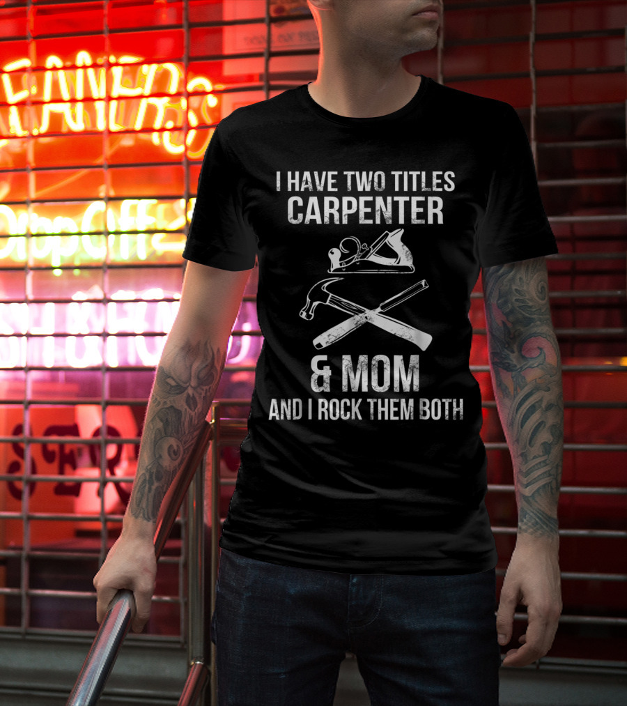 I Have Two Titles Carpenter And Mom And I Rock Them Both T-Shirt