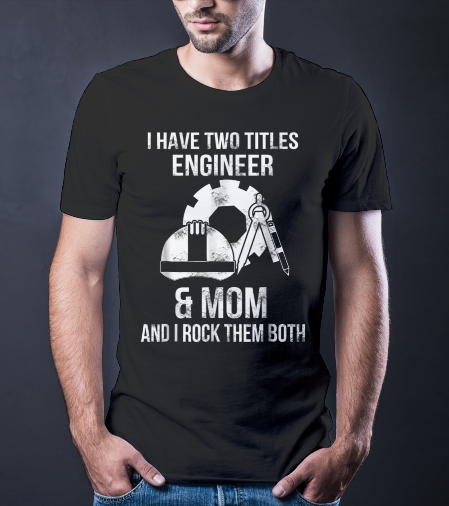 I Have Two Titles Engineer And Mom And I Rock Them Both T-Shirt