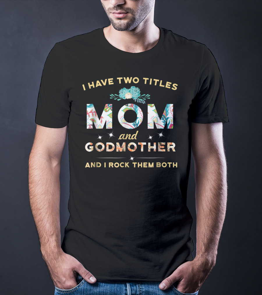 I Have Two Titles Mom And Godmother And I Rock Them Both T-Shirt