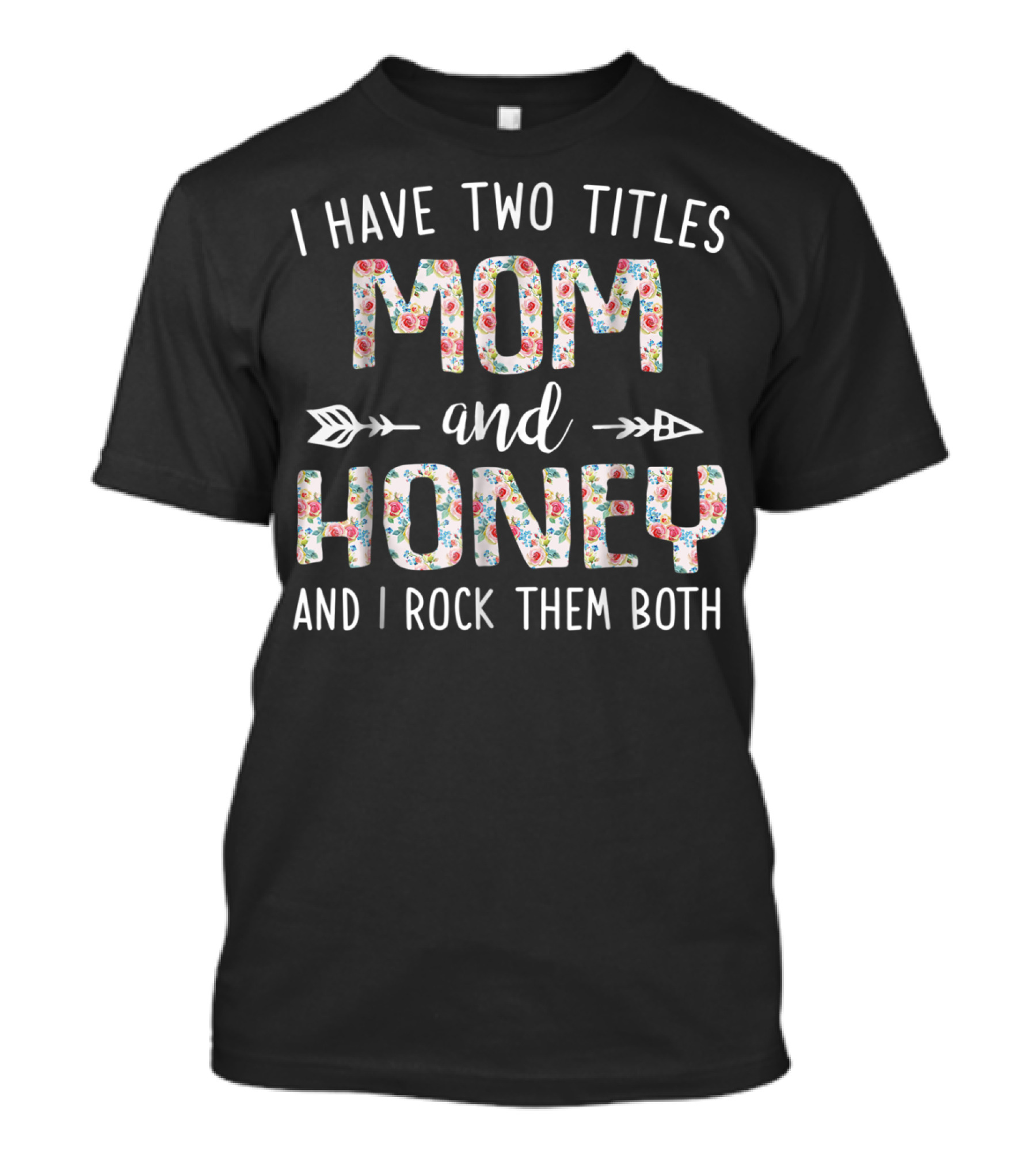 I Have Two Titles Mom And Honey And I Rock Them Both Arrow Floral T-Shirt