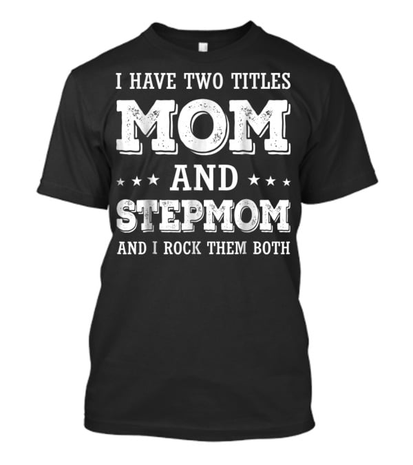 I Have Two Titles Mom And Stepmom And I Rock Them Both T-Shirt