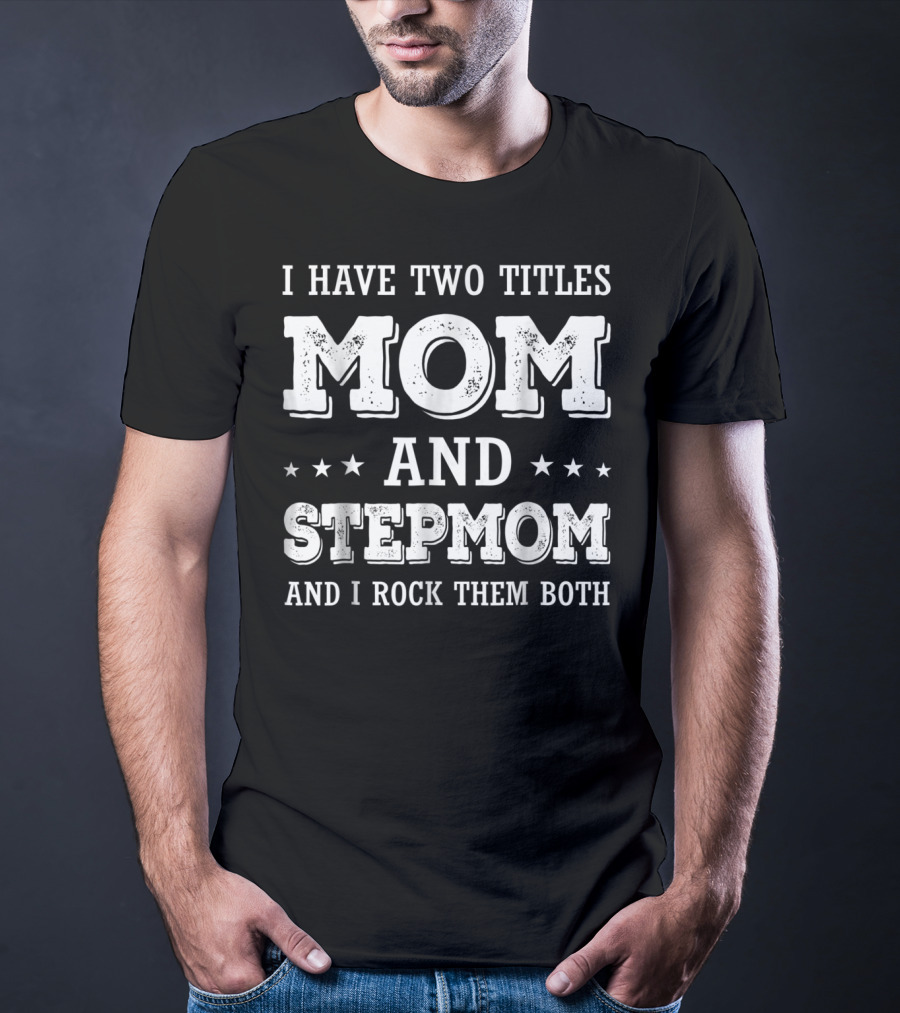 I Have Two Titles Mom And Stepmom And I Rock Them Both T-Shirt