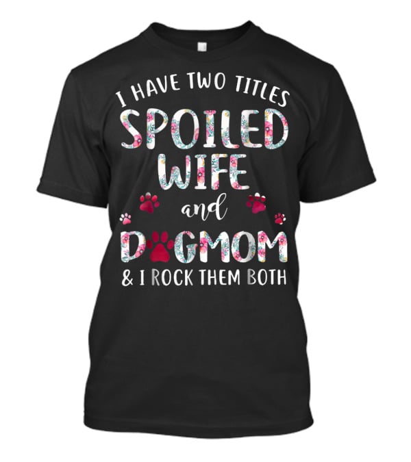 I Have Two Titles Spoiled Wife And Dogmom And I Rock Them Both T-Shirt