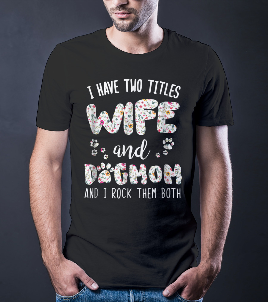 I Have Two Titles Wife And Dog Mom And I Rock Them Both Paw Lover T-Shirt