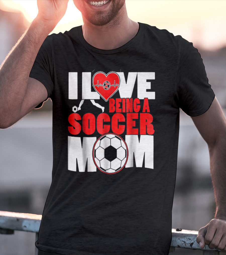 I Love Being A Soccer Mom T-Shirt