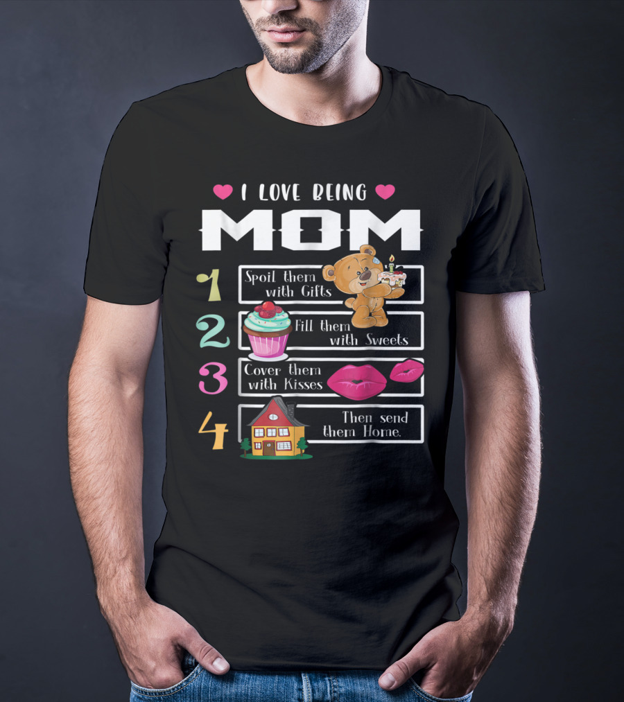I Love Being Mom Spoil Them With Gifts Fill Them With Sweets Cover Them With Kisses Then Send Them Home T-Shirt