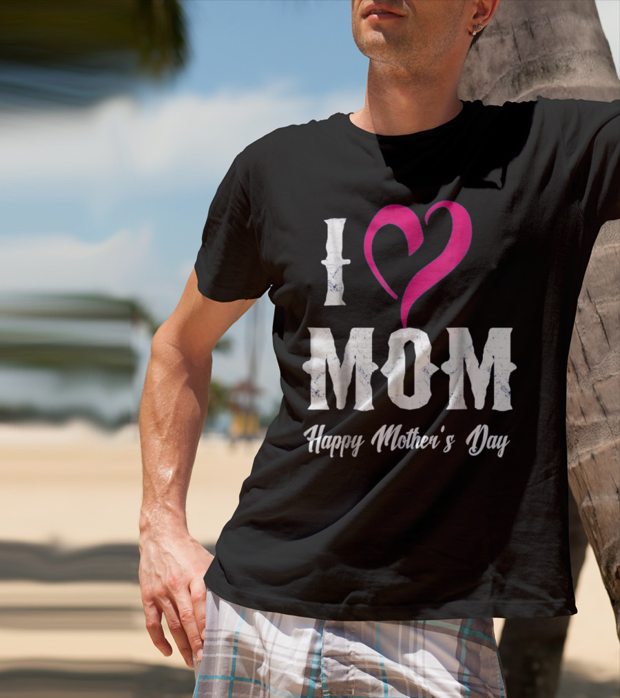 I Love Mom Heart Happy Mother's Day T-Shirt