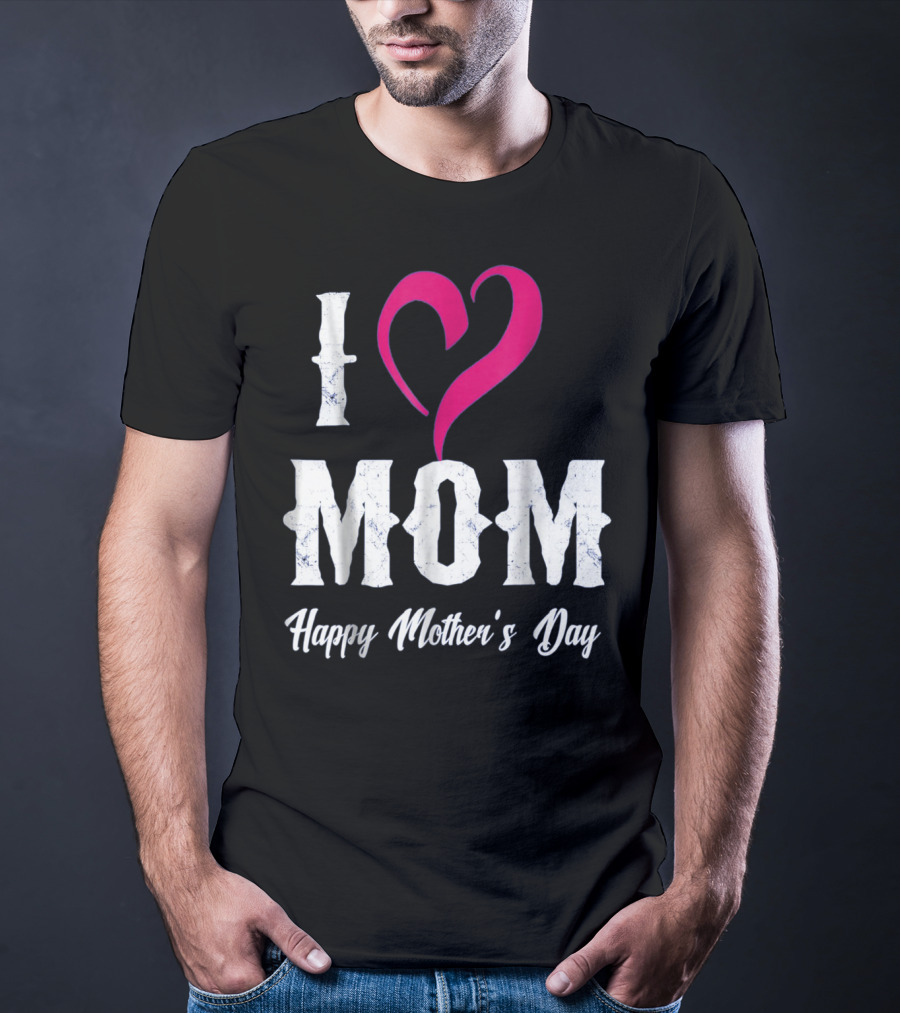 I Love Mom Heart Happy Mother's Day T-Shirt