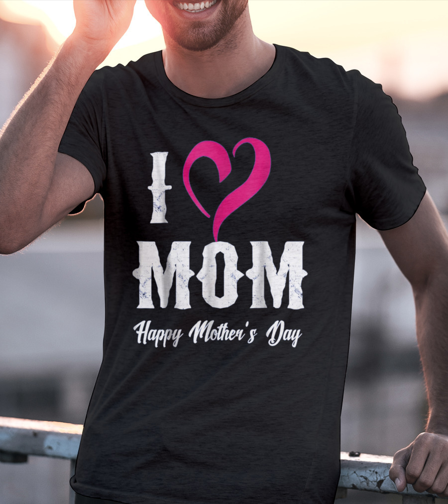 I Love Mom Heart Happy Mother's Day T-Shirt