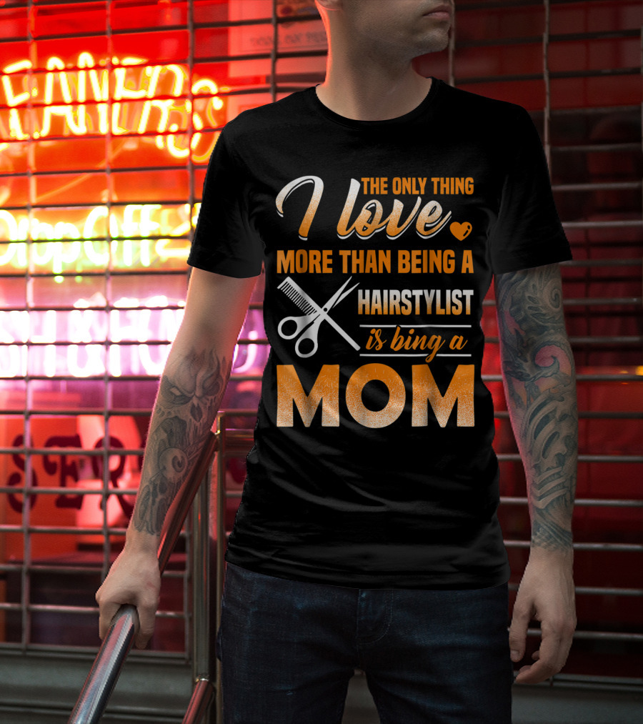 The Only Thing I Love More Than Being A Hairstylist Is Being A Mom T-Shirt