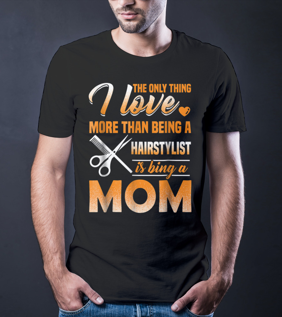 The Only Thing I Love More Than Being A Hairstylist Is Being A Mom T-Shirt