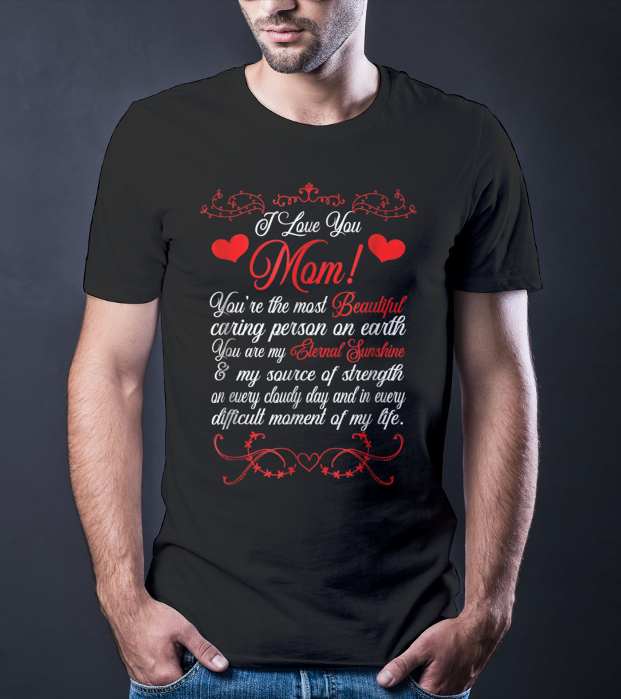 I Love You Mom Beautiful Caring Person Eternal Sunshine Source Of Strength T-Shirt