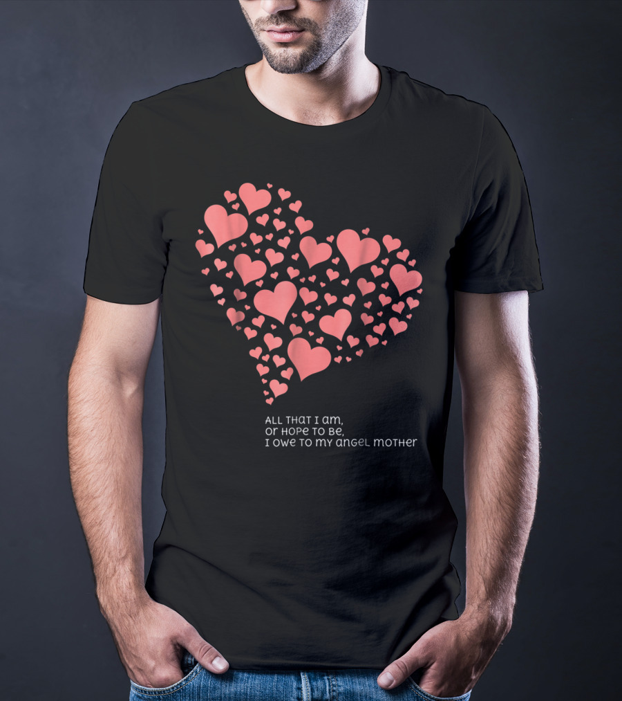 All That I Am Or Hope To Be I Owe To My Angel Mother T-Shirt