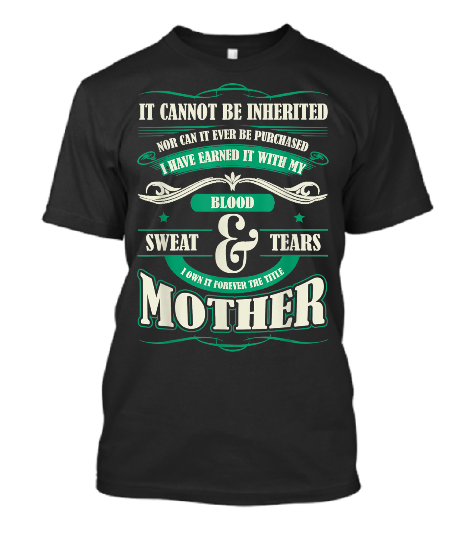 It Cannot Be Inherited Nor Can It Ever Be Purchased I Have Earned It With My Blood Sweat And Tears I Own It Forever The Title Mother T-Shirt