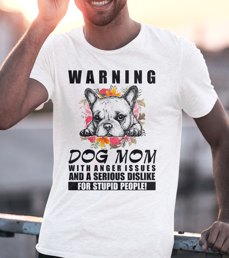 WARNING Dog Mom With Anger Issues And A Serious Dislike For Stupid People T-Shirt