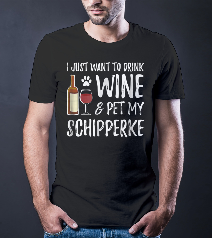 I Just Want To Drink Wine And Pet My Schipperke Dog Mom Dad Idea83 T-Shirt
