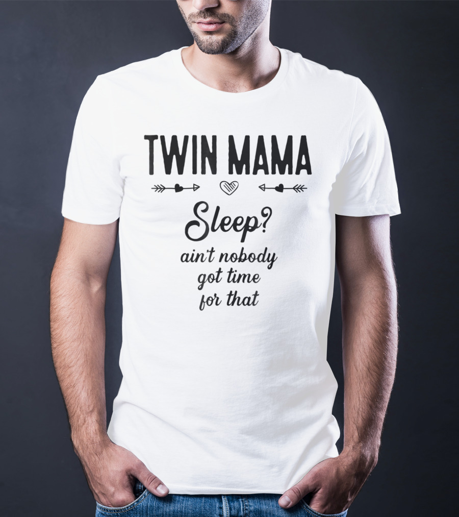 TWIN MAMA Sleep? Ain't Nobody Got Time For That T-Shirt