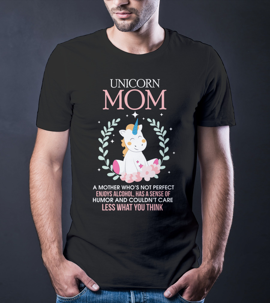 Unicorn Mom A Mother Who's Not Perfect Enjoys Alcohol Has A Sense Of Humor And Couldn't Care Less What You Think T-Shirt