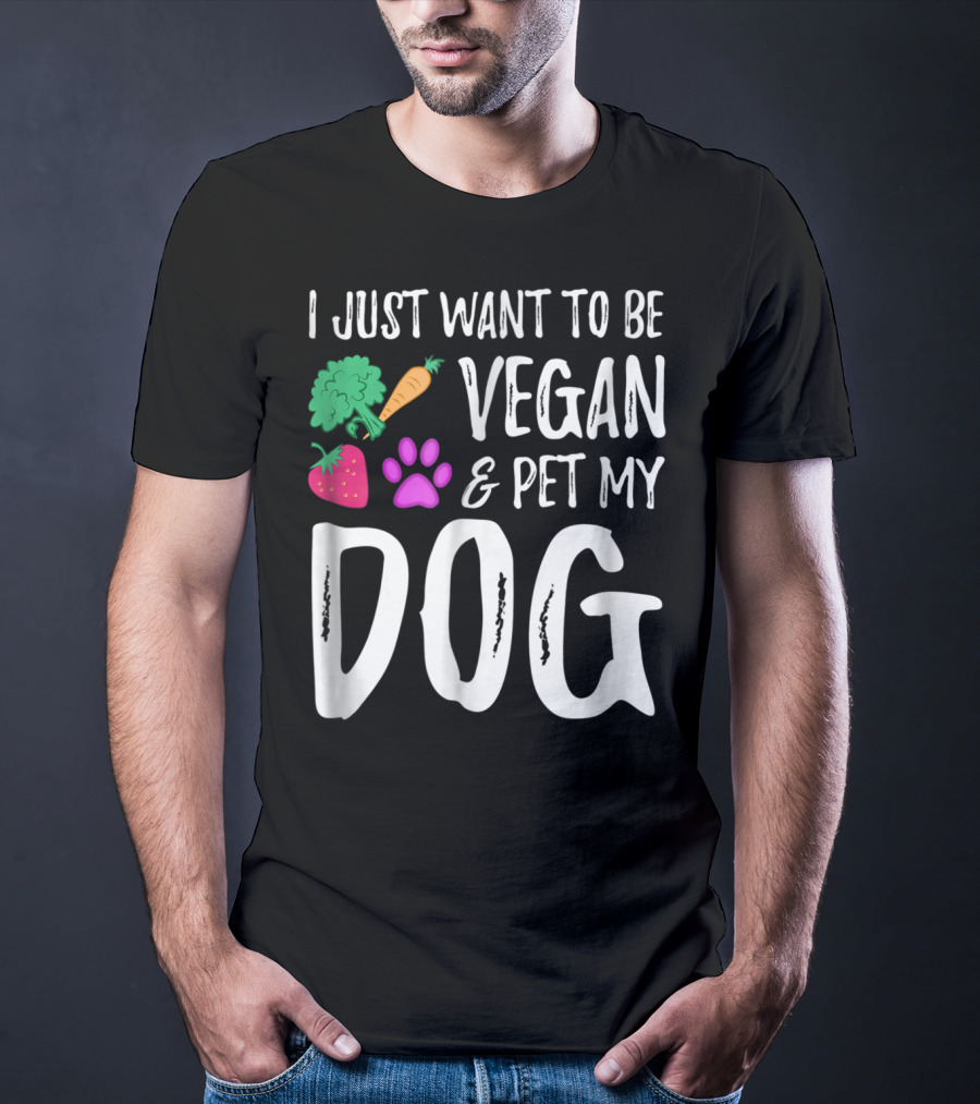 I Just Want To Be Vegan And Pet My Dog Funny Vegetarian Dog Lover Idea83 T-Shirt