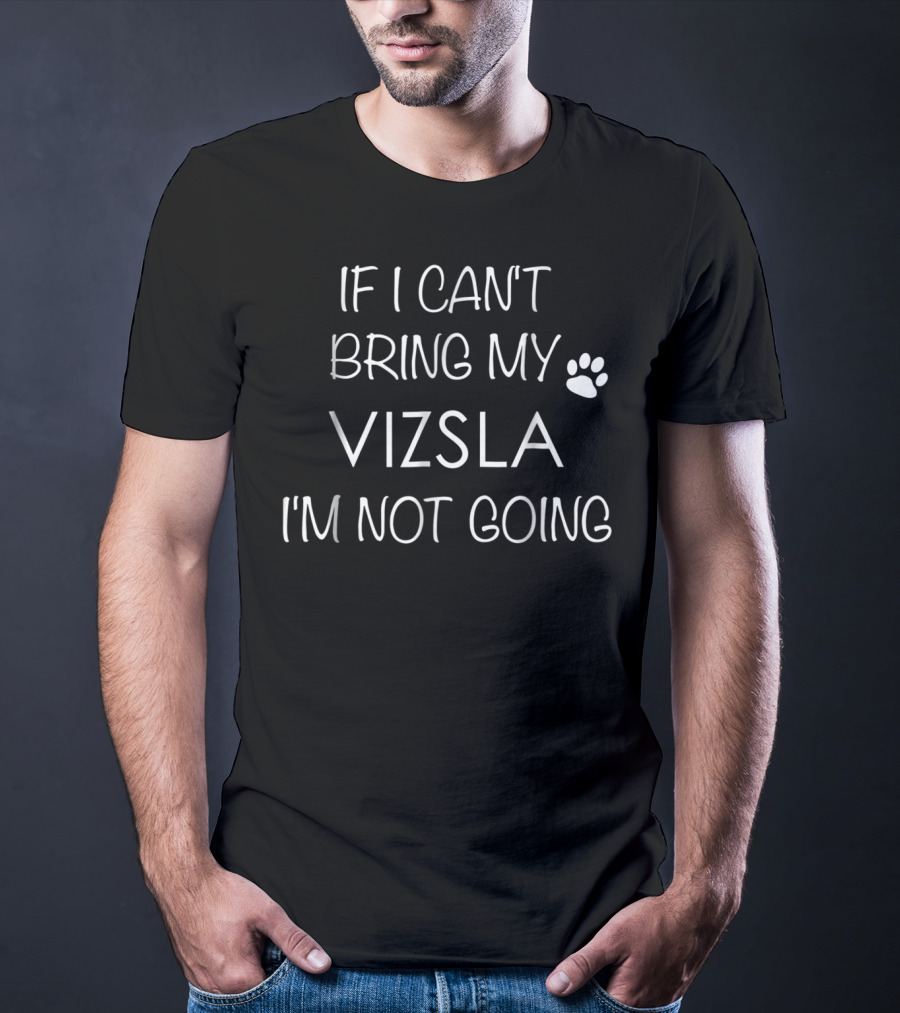 If I Can't Bring My Vizsla I'm Not Going T-Shirt