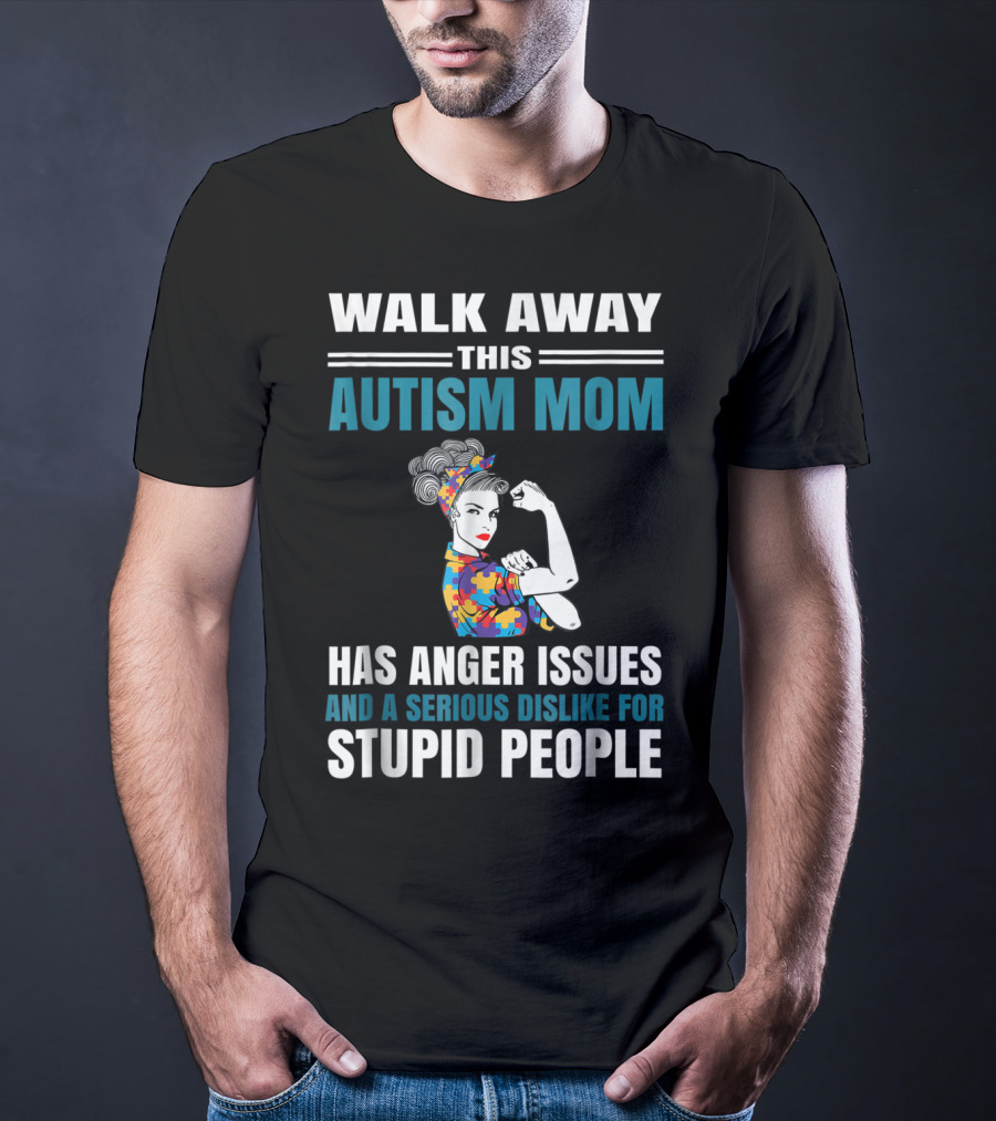 Walk Away This Autism Mom Has Anger Issues And A Serious Dislike For Stupid People T-Shirt