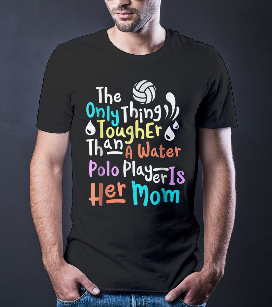 The Only Thing Tougher Than A Water Polo Player Is Her Mom T-Shirt