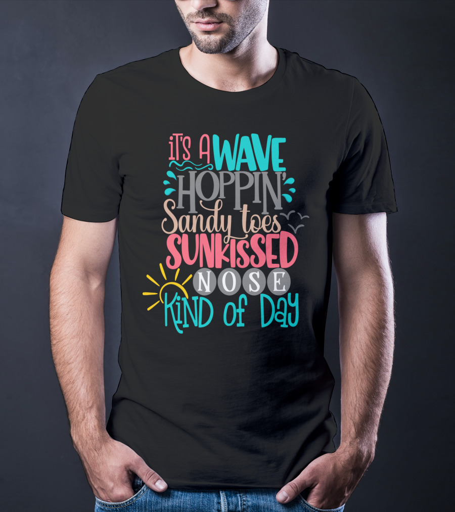 It's A Wave Hoppin Sandy Toes Sunkissed Nose Kind Of Day T-Shirt