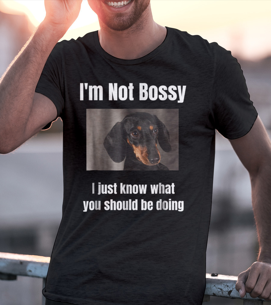I'm Not Bossy Dachshund Weiner Dog Lovers Mom I Just Know What You Should Be Doing T-Shirt