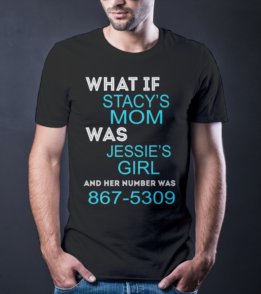 What If Stacy's Mom Was Jessie's Girl And Her Number Was 867-5309 T-Shirt