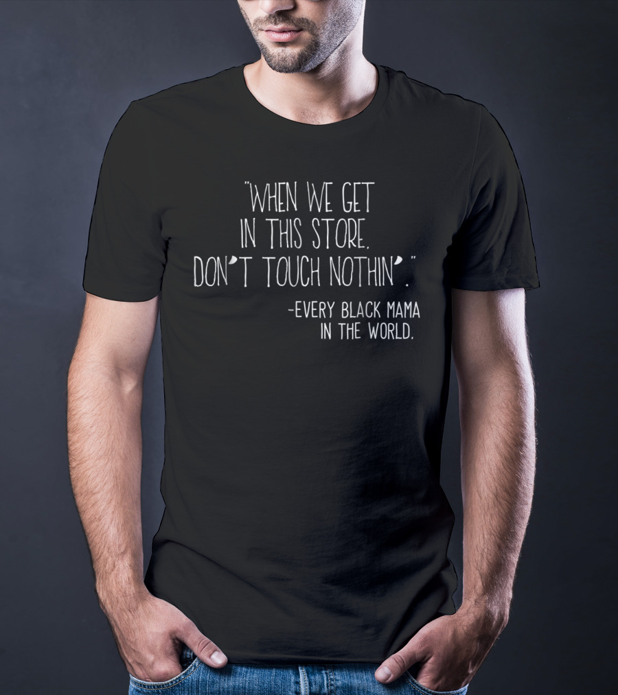 When We Get In This Store Don't Touch Nothin Every Black Mama In The World T-Shirt