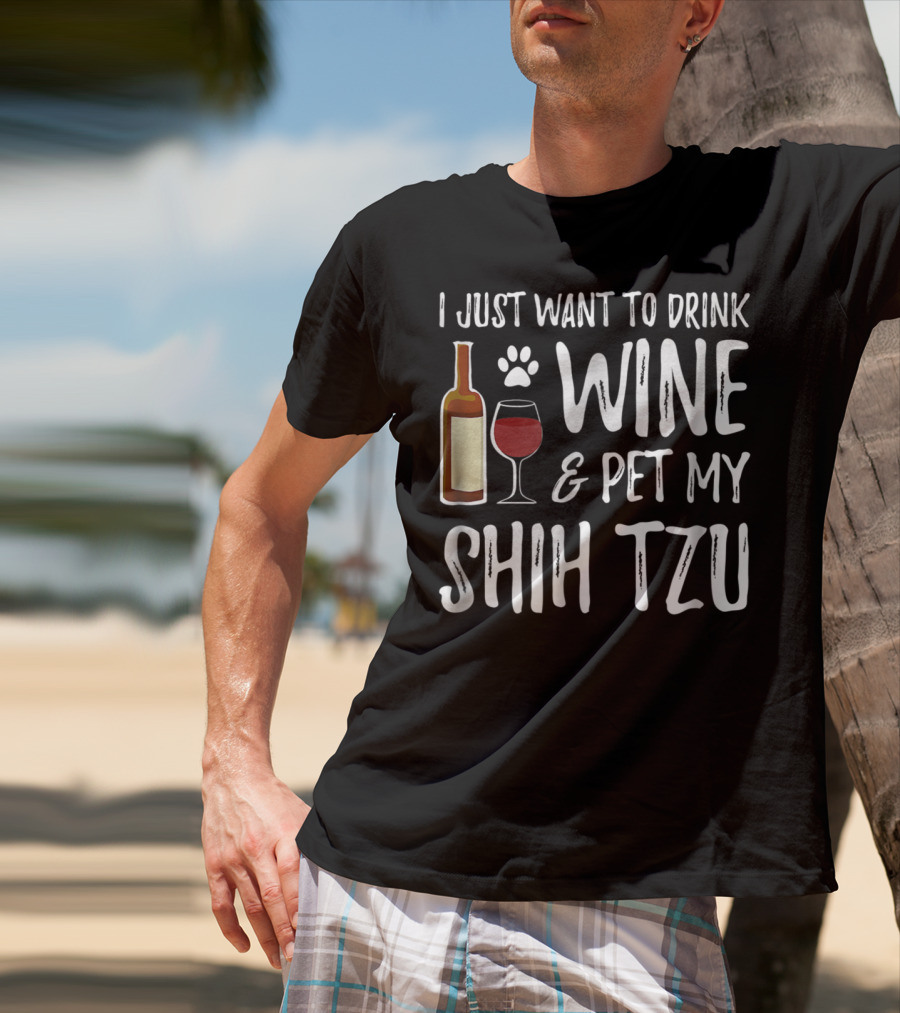 I Just Want To Drink Wine And Pet My Shih Tzu Dog Mom Or Dog Dad Idea84 T-Shirt