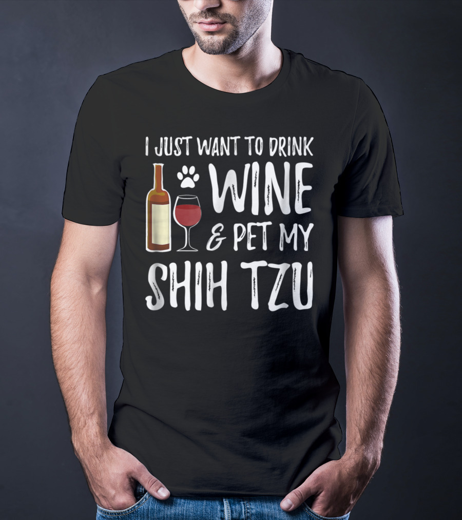 I Just Want To Drink Wine And Pet My Shih Tzu Dog Mom Or Dog Dad Idea84 T-Shirt