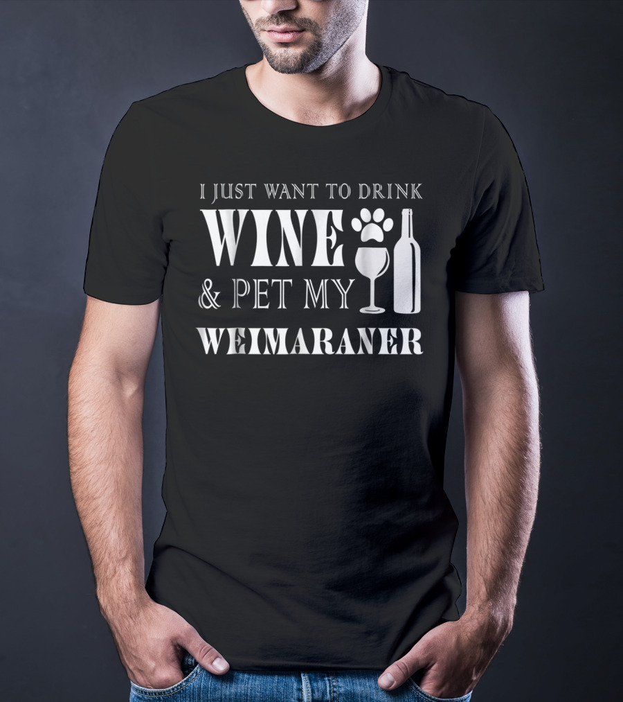 I Just Want To Drink Wine And Pet My Weimaraner T-Shirt