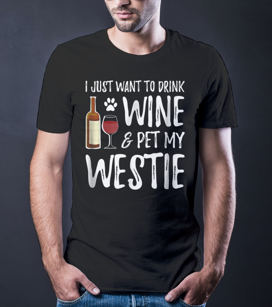 I Just Want To Drink Wine And Pet My Westie Dog Mom Dad Idea89 T-Shirt